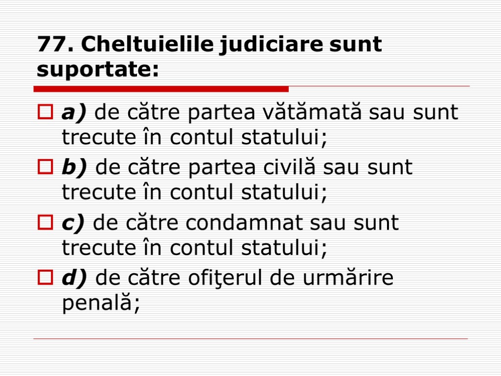 77. Cheltuielile judiciare sunt suportate: a) de către partea vătămată sau sunt trecute în